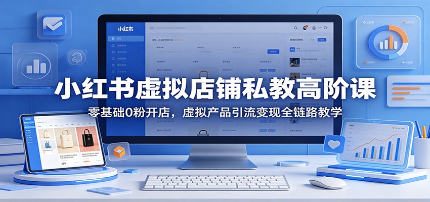 小红书虚拟店铺私教高阶课：零基础0粉开店，虚拟产品引流变现全链路教学 - 星辰网创 - 网创副业项目资源站-星辰网创 - 网创副业项目资源站