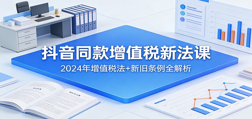 抖音同款增值税新法课：2024年增值税法+新旧条例全解析 - 星辰网创 - 网创副业项目资源站-星辰网创 - 网创副业项目资源站
