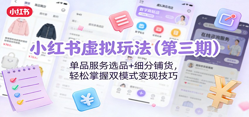 小红书虚拟玩法(第三期)：单品服务选品+细分铺货，轻松掌握双模式变现技巧 - 星辰网创 - 网创副业项目资源站-星辰网创 - 网创副业项目资源站