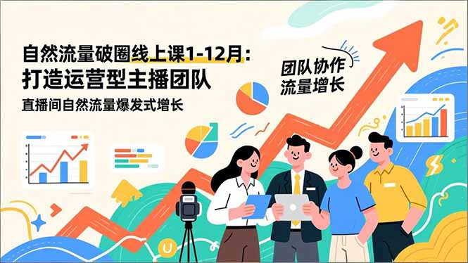 自然流量破圈线上课1-12月：打造运营型主播团队 直播间自然流量爆发式增长 - 星辰网创 - 网创副业项目资源站-星辰网创 - 网创副业项目资源站