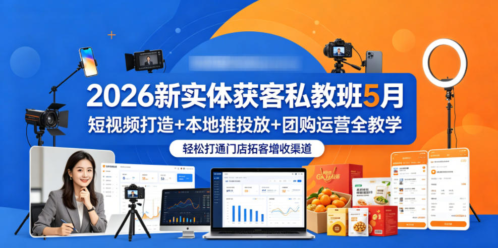 2026新实体获客私教班5月，短视频打造+本地推投放+团购运营全教学，轻松打通门店拓客增收渠道-星辰网创 - 网创副业项目资源站