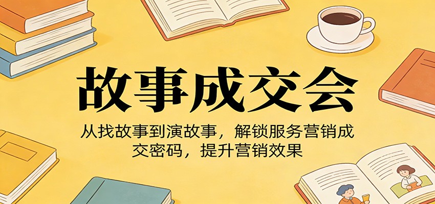 《故事成交会》从找故事到演故事，解锁服务营销成交密码，提升营销效果 - 星辰网创 - 网创副业项目资源站-星辰网创 - 网创副业项目资源站