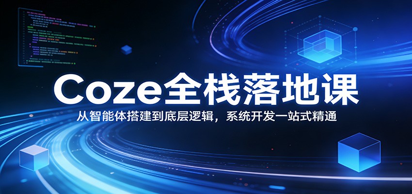 Coze全栈落地课：从智能体搭建到底层逻辑 ，系统开发一站式精通 - 星辰网创 - 网创副业项目资源站-星辰网创 - 网创副业项目资源站
