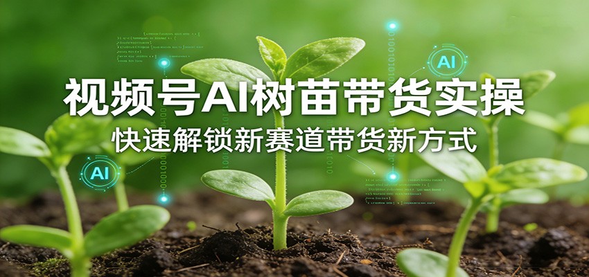 视频号AI树苗带货实操，快速解锁新赛道带货新方式 - 星辰网创 - 网创副业项目资源站-星辰网创 - 网创副业项目资源站