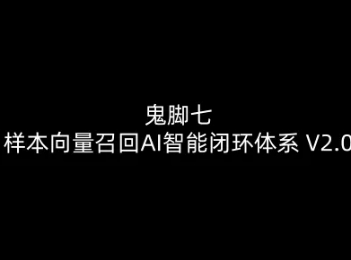 鬼脚七：样本向量召回AI智能闭环体系V2.0-鬼脚七教程 - 星辰网创 - 网创副业项目资源站-星辰网创 - 网创副业项目资源站