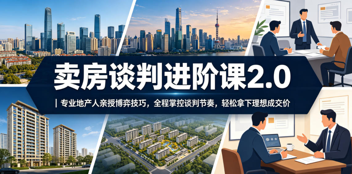 卖房谈判进阶课2.0|专业地产人亲授博弈技巧,全程掌控谈判节奏,轻松拿下理想成交价-星辰网创 - 网创副业项目资源站
