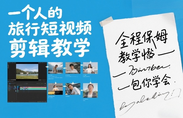 一个人的旅行短视频剪辑教学，全程保姆级教学包你学会 - 星辰网创 - 网创副业项目资源站-星辰网创 - 网创副业项目资源站