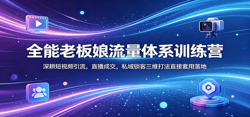 全能老板娘流量体系训练营：深耕短视频引流，直播成交，私域锁客三维打法直接套用落地 - 星辰网创 - 网创副业项目资源站-星辰网创 - 网创副业项目资源站