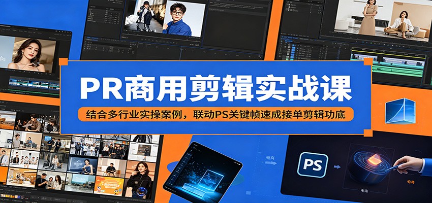 PR商用剪辑实战课:结合多行业实操案例,联动PS关键帧速成接单剪辑功底-星辰网创 - 网创副业项目资源站