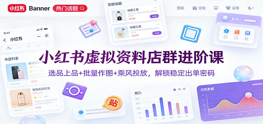 小红书虚拟资料店群进阶课：选品上品+批量作图+乘风投放，解锁稳定出单密码 - 星辰网创 - 网创副业项目资源站-星辰网创 - 网创副业项目资源站