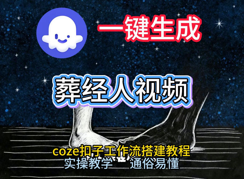 通过Coze工作流,一键生成《葬经人》爆火短视频,实操搭建教学课,通俗易懂-星辰网创 - 网创副业项目资源站