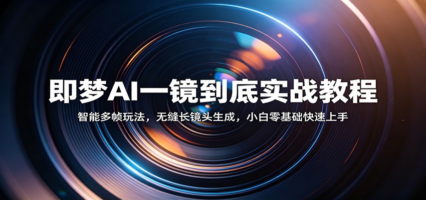 即梦AI一镜到底实战教程：智能多帧玩法，无缝长镜头生成，小白零基础快速上手 - 星辰网创 - 网创副业项目资源站-星辰网创 - 网创副业项目资源站