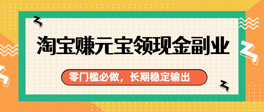 淘宝赚元宝领现金副业,零门槛必做,长期稳定输出 淘宝赚元宝领现金副业,零门槛必做,长期稳定输出