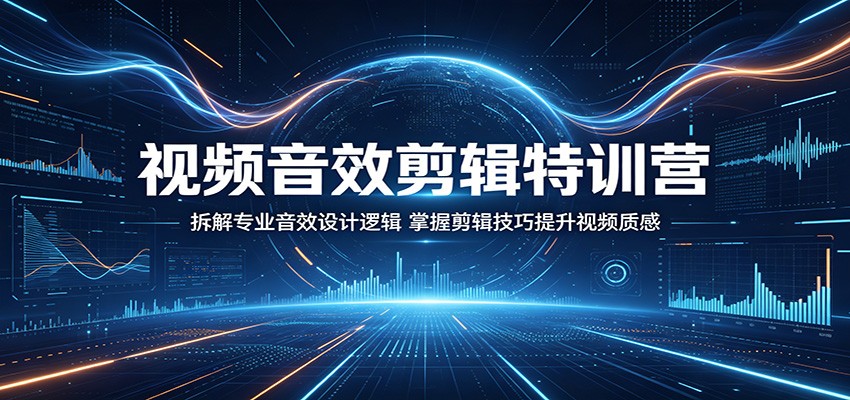 视频音效剪辑特训营：拆解专业音效设计逻辑，掌握剪辑技巧提升视频质感 - 星辰网创 - 网创副业项目资源站-星辰网创 - 网创副业项目资源站
