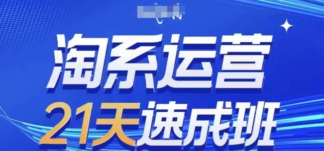 淘系运营21天速成班，0基础轻松搞定淘系运营，不做假把式，快速复制落地(更新26年4月) - 星辰网创 - 网创副业项目资源站-星辰网创 - 网创副业项目资源站