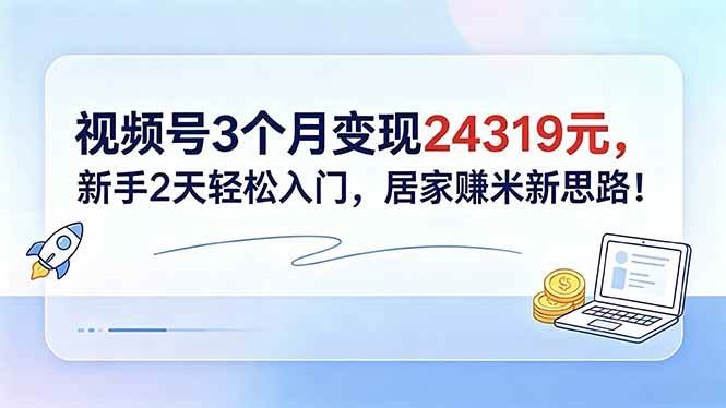 (18585期)视频号3个月变现24319元,新手2天轻松入门,居家赚米新思路!-星辰网创 - 网创副业项目资源站