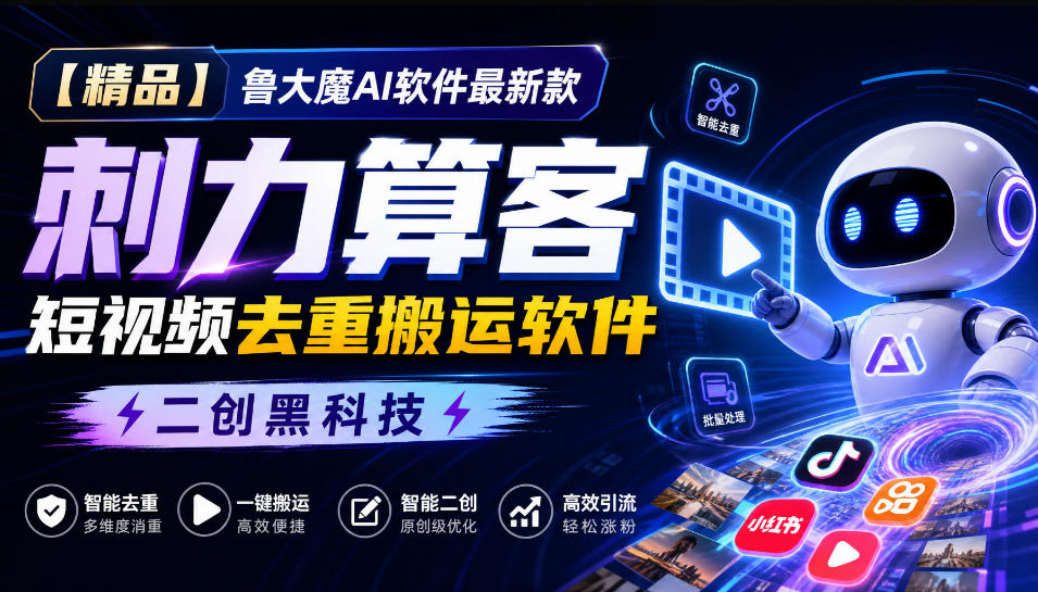 【精品】鲁大魔AI软件最新款刺力算客短视频去重搬运软件二创黑科技-星辰网创 - 网创副业项目资源站