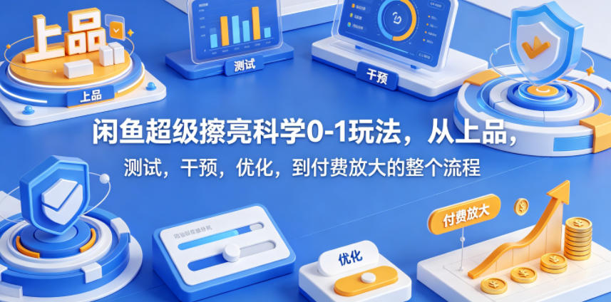 闲鱼超级擦亮科学0-1玩法，从上品，测试，干预，优化，到付费放大的整个流程 - 星辰网创 - 网创副业项目资源站-星辰网创 - 网创副业项目资源站