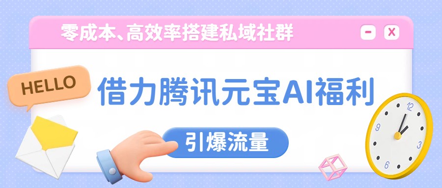 借力腾讯元宝AI福利，零成本、高效率搭建私域社群，引爆流量 - 星辰网创 - 网创副业项目资源站-星辰网创 - 网创副业项目资源站