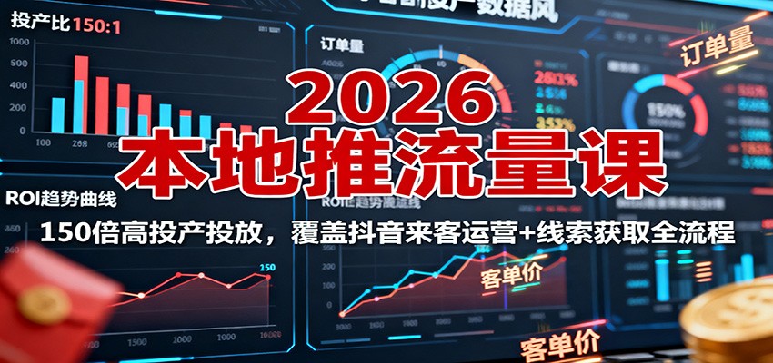 2026本地推流量课：150倍高投产投放，覆盖抖音来客运营+线索获取全流程 - 星辰网创 - 网创副业项目资源站-星辰网创 - 网创副业项目资源站