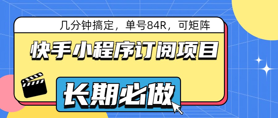 快手小程序订阅项目，几分钟搞定，单号84R，可矩阵 - 星辰网创 - 网创副业项目资源站-星辰网创 - 网创副业项目资源站