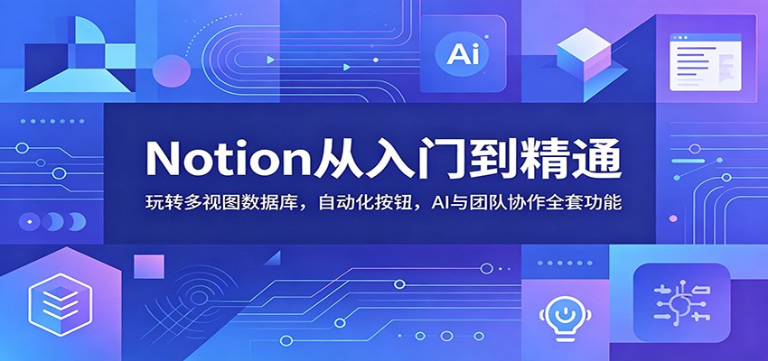 Notion从入门到精通：玩转多视图数据库，自动化按钮，AI与团队协作全套功能-星辰网创 - 网创副业项目资源站