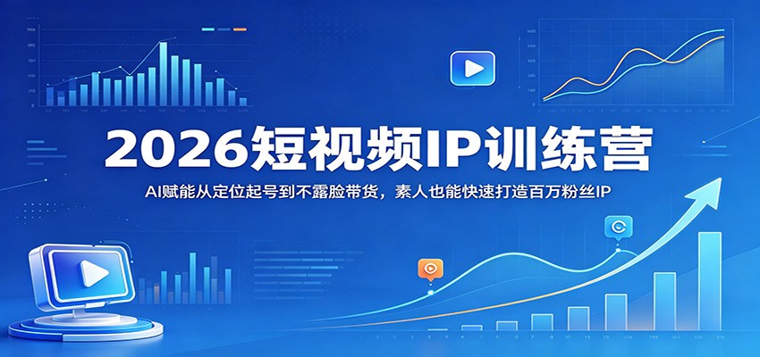2026短视频IP训练营:AI赋能从定位起号到不露脸带货,素人也能快速打造百万粉丝IP-星辰网创 - 网创副业项目资源站