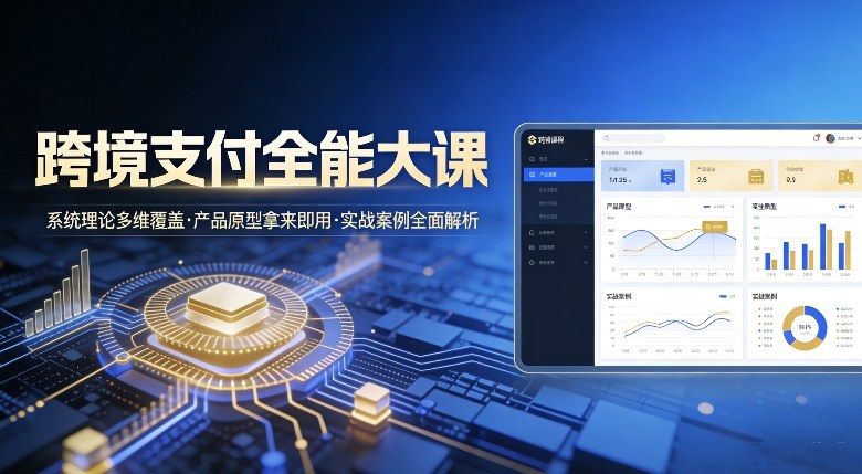 跨境支付全能大课,系统理论多维覆盖,产品原型拿来即用,实战案例全面解析-星辰网创 - 网创副业项目资源站