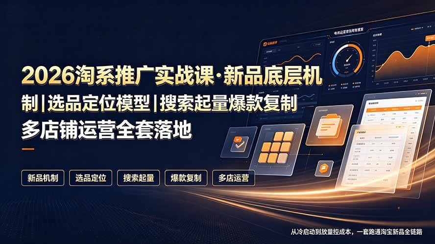（19272期）2026淘系推广实战课·新品底层机制｜选品定位模型｜搜索起量爆款复制多店铺运营全套落地教程-星辰网创 - 网创副业项目资源站