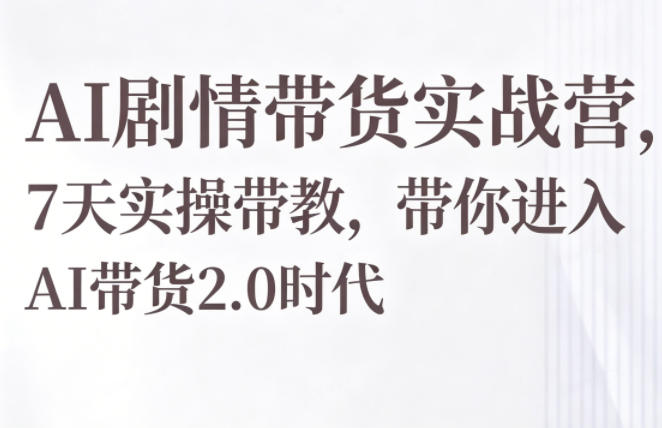 AI剧情带货实战营,7天实操带教,带你进入AI带货2.0时代-星辰网创 - 网创副业项目资源站