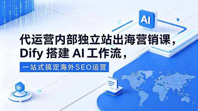 代运营内部独立站出海营销课，Dify搭建AI工作流，一站式搞定海外SEO运营-星辰网创 - 网创副业项目资源站