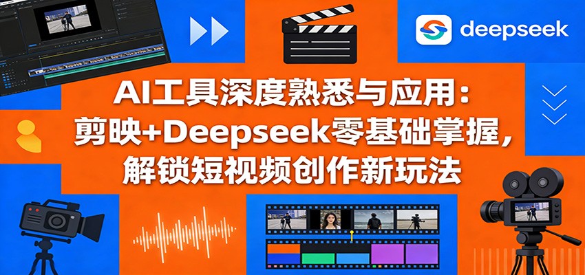 AI工具深度熟悉与应用：剪映+Deepseek零基础掌握，解锁短视频创作新玩法 - 星辰网创 - 网创副业项目资源站-星辰网创 - 网创副业项目资源站
