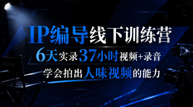 后浪·IP编导线下训练营,6天实录37小时视频+录音,学会拍出人味视频的能力-星辰网创 - 网创副业项目资源站