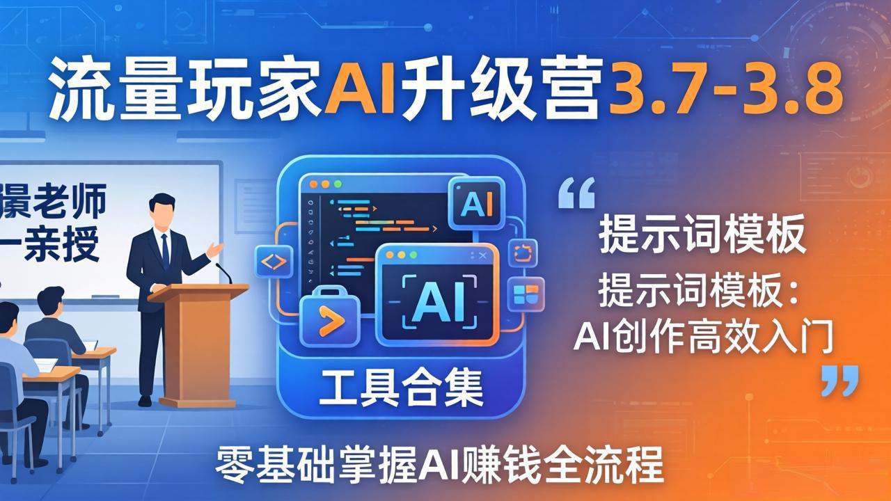 流量玩家AI升级营3.7-3.8全套资料:多老师亲授+工具合集+提示词模板,零基础掌握AI赚钱全流程-星辰网创 - 网创副业项目资源站