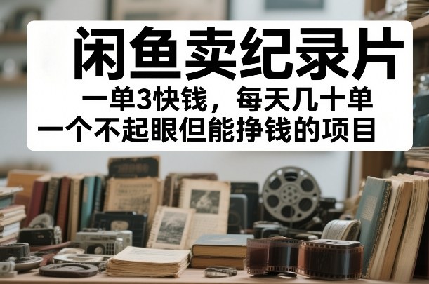 闲鱼卖纪录片,一单3快钱,每天几十单,一个不起眼但能挣钱的项目【揭秘】-星辰网创 - 网创副业项目资源站