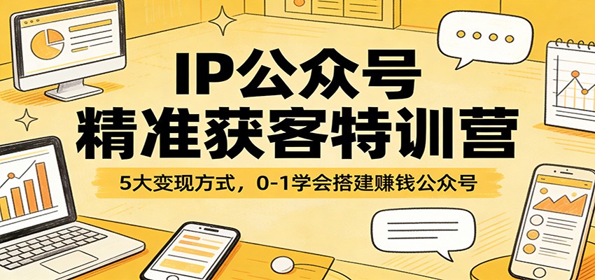 IP公众号精准获客特训营：5大变现方式，0-1学会搭建赚钱公众号 - 星辰网创 - 网创副业项目资源站-星辰网创 - 网创副业项目资源站