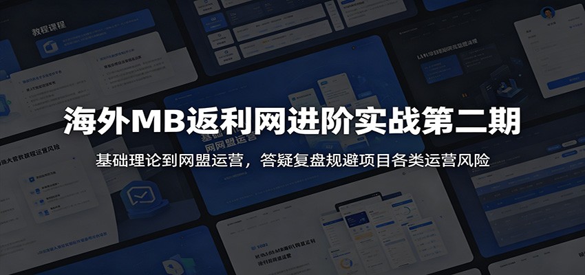 海外MB返利网进阶实战第二期：基础理论到网盟运营，答疑复盘规避项目各类运营风险 - 星辰网创 - 网创副业项目资源站-星辰网创 - 网创副业项目资源站