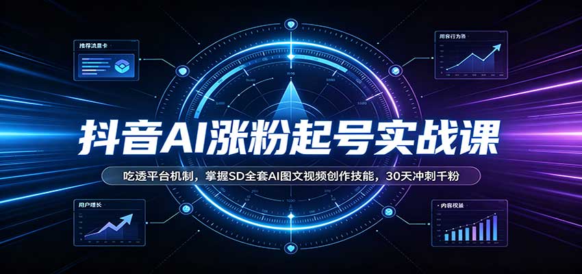 抖音AI涨粉起号实战课:吃透平台机制,掌握SD全套AI图文视频创作技能,30天冲刺千粉-星辰网创 - 网创副业项目资源站