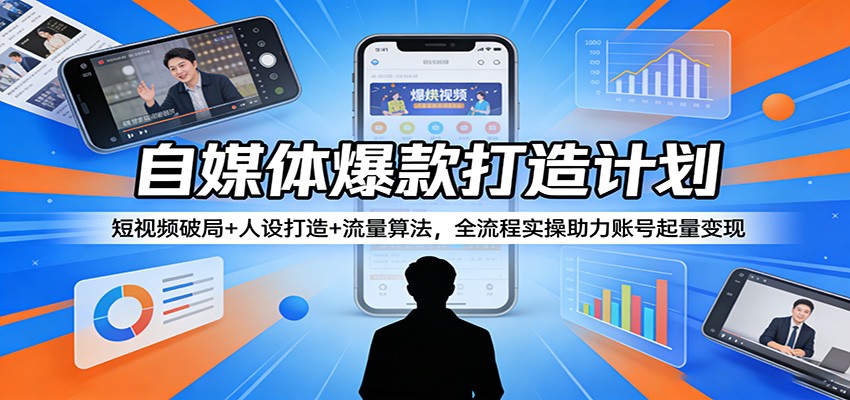 自媒体爆款打造计划：短视频破局+人设打造+流量算法，全流程实操助力账号起量变现 - 星辰网创 - 网创副业项目资源站-星辰网创 - 网创副业项目资源站