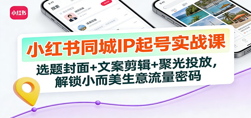 小红书同城IP起号实战课：选题封面+文案剪辑+聚光投放，解锁小而美生意流量密码 - 星辰网创 - 网创副业项目资源站-星辰网创 - 网创副业项目资源站