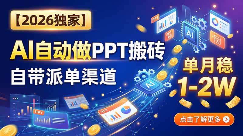 (20060期)【2026独家】AI自动做PPT搬砖,自带派单渠道,单月稳1-2W-星辰网创 - 网创副业项目资源站