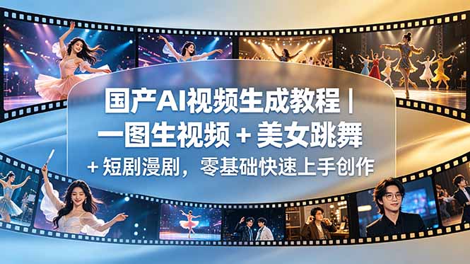 国产AI视频生成教程|一图生视频 + 美女跳舞 + 短剧漫剧,零基础快速上手创作-星辰网创 - 网创副业项目资源站