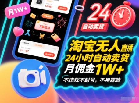 淘宝无人直播带货,24小时自动卖货,月佣金1W+,不违规不封号,不用露脸