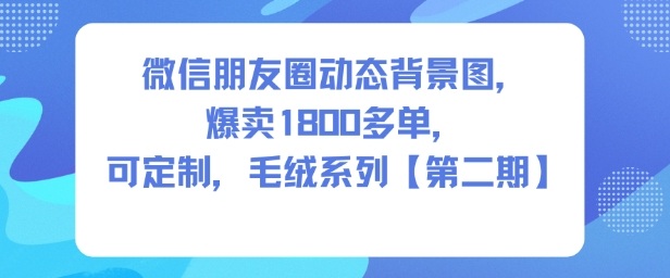 微信朋友圈动态背景图,爆卖1800多单,可定制,毛绒系列【第二期】