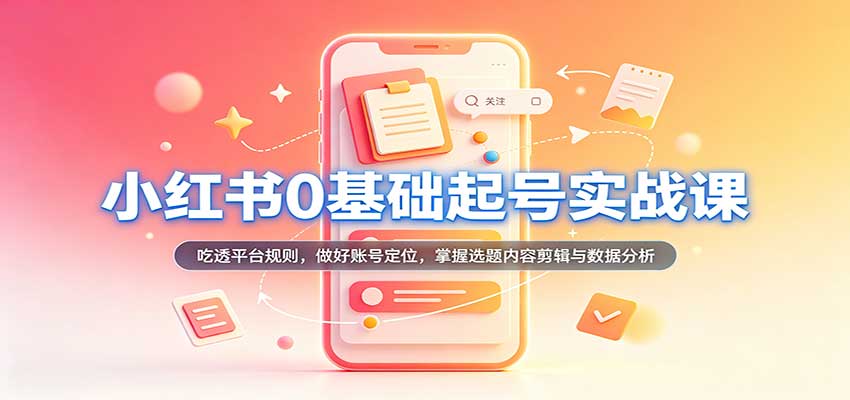小红书0基础起号实战课：吃透平台规则，做好账号定位，掌握选题内容剪辑与数据分析-星辰网创 - 网创副业项目资源站
