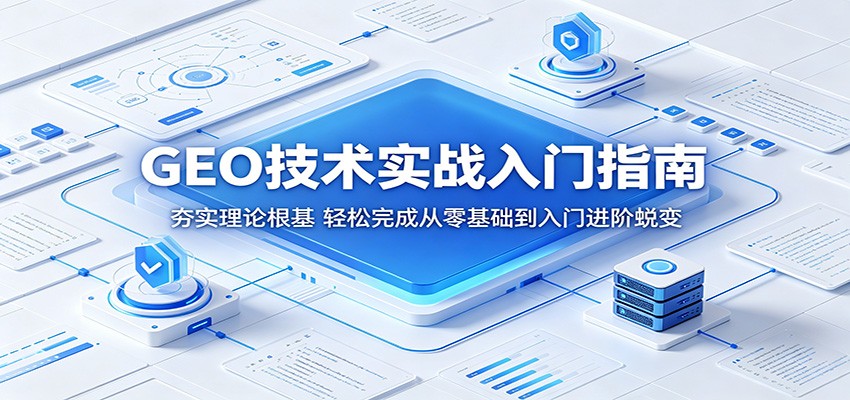 GEO技术实战入门指南：夯实理论根基，轻松完成从零基础到入门进阶蜕变 - 星辰网创 - 网创副业项目资源站-星辰网创 - 网创副业项目资源站