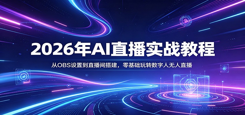 2026年AI直播实战教程:从OBS设置到直播间搭建,零基础玩转数字人无人直播-星辰网创 - 网创副业项目资源站