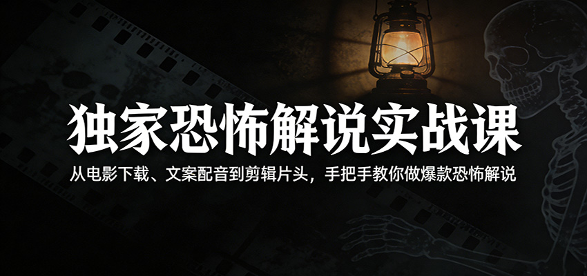 独家恐怖解说实战课：从电影下载、文案配音到剪辑片头，手把手教你做爆款恐怖解说 - 星辰网创 - 网创副业项目资源站-星辰网创 - 网创副业项目资源站