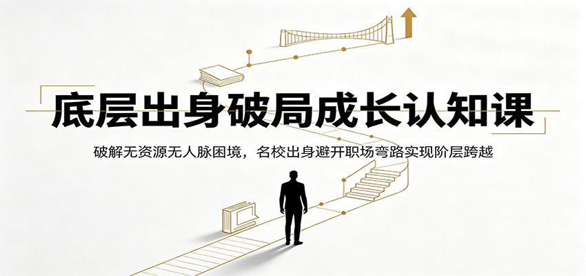 底层出身破局成长认知课：破解无资源无人脉困境，名校出身避开职场弯路实现阶层跨越 - 星辰网创 - 网创副业项目资源站-星辰网创 - 网创副业项目资源站