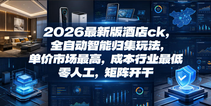 2026最新版酒店ck,全自动智能归集玩法,单价市场最高,成本行业最低,零人工,矩阵开干【揭秘】-星辰网创 - 网创副业项目资源站